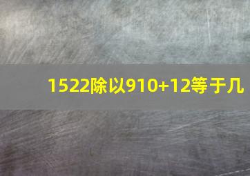 1522除以910+12等于几