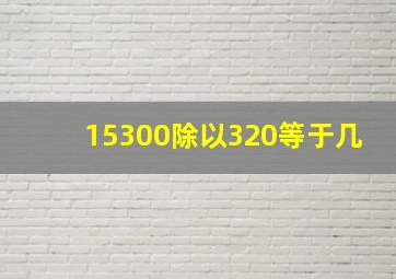 15300除以320等于几