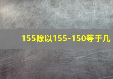 155除以155-150等于几