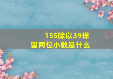 155除以39保留两位小数是什么