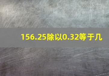 156.25除以0.32等于几