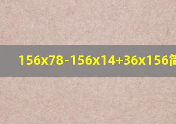 156x78-156x14+36x156简便计算