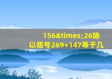 156×26除以括号269+147等于几