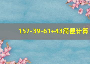 157-39-61+43简便计算