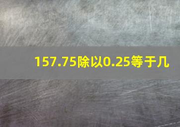 157.75除以0.25等于几