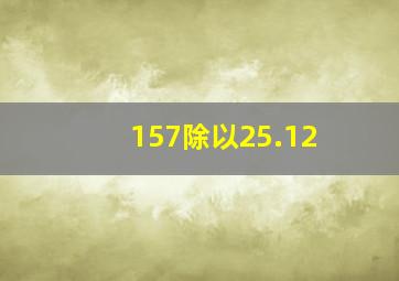 157除以25.12