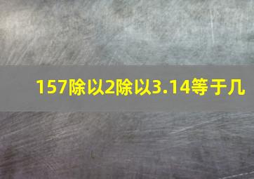 157除以2除以3.14等于几