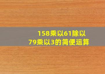 158乘以61除以79乘以3的简便运算