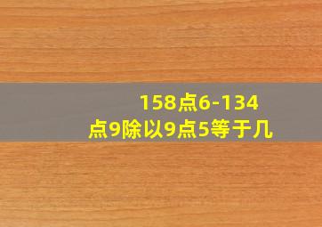 158点6-134点9除以9点5等于几