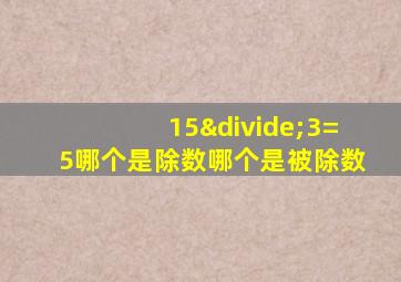 15÷3=5哪个是除数哪个是被除数