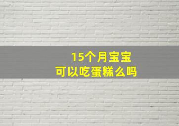 15个月宝宝可以吃蛋糕么吗