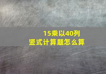 15乘以40列竖式计算题怎么算