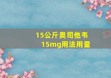 15公斤奥司他韦15mg用法用量