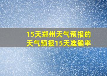 15天郑州天气预报的天气预报15天准确率