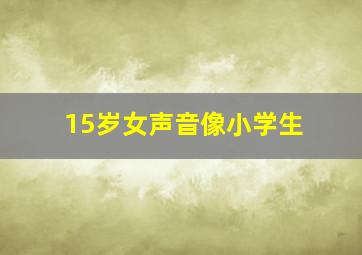 15岁女声音像小学生