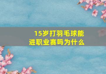 15岁打羽毛球能进职业赛吗为什么