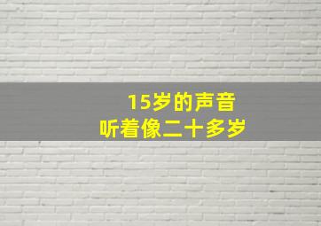 15岁的声音听着像二十多岁