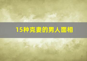 15种克妻的男人面相