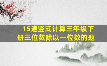 15道竖式计算三年级下册三位数除以一位数的题