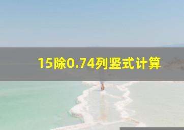 15除0.74列竖式计算