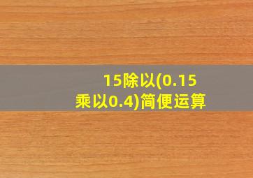 15除以(0.15乘以0.4)简便运算