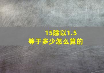 15除以1.5等于多少怎么算的