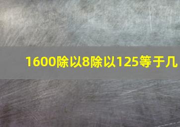 1600除以8除以125等于几