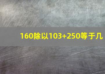 160除以103+250等于几