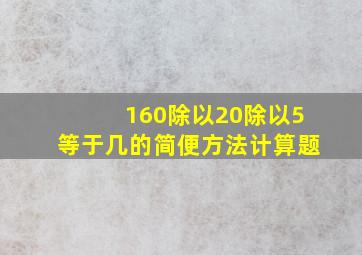 160除以20除以5等于几的简便方法计算题