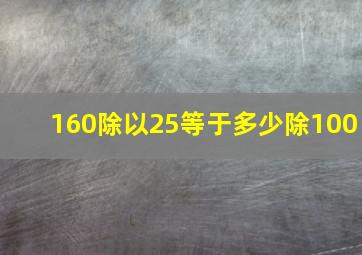 160除以25等于多少除100