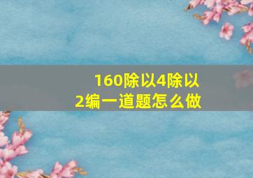 160除以4除以2编一道题怎么做