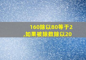 160除以80等于2,如果被除数除以20