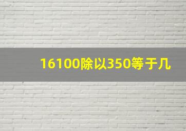 16100除以350等于几