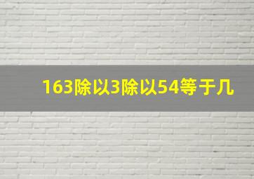 163除以3除以54等于几