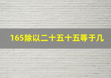 165除以二十五十五等于几