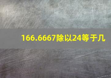 166.6667除以24等于几