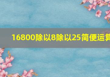 16800除以8除以25简便运算