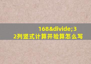 168÷32列竖式计算并验算怎么写