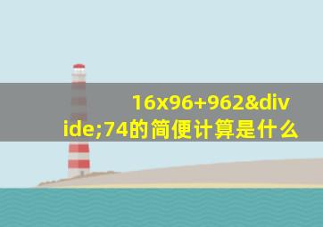 16x96+962÷74的简便计算是什么