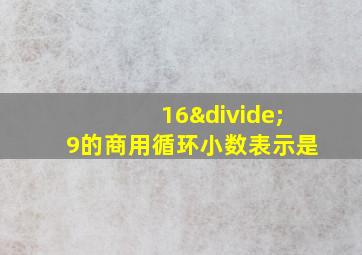 16÷9的商用循环小数表示是