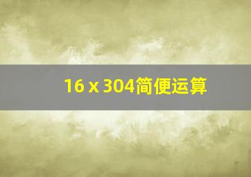 16ⅹ304简便运算