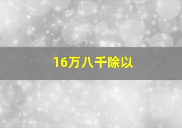 16万八千除以