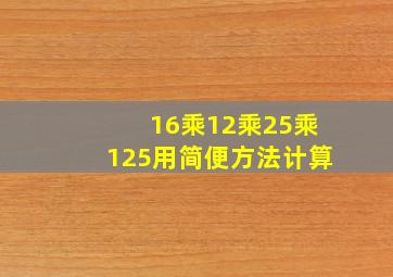 16乘12乘25乘125用简便方法计算