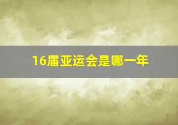 16届亚运会是哪一年