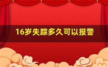 16岁失踪多久可以报警