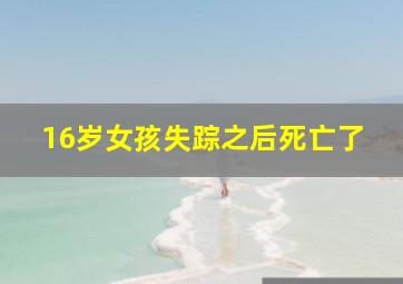 16岁女孩失踪之后死亡了