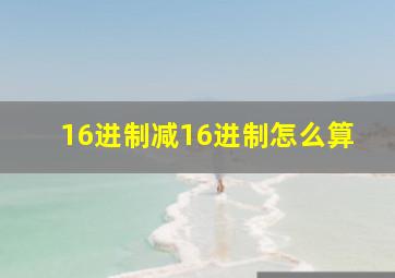 16进制减16进制怎么算