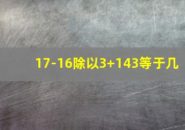 17-16除以3+143等于几