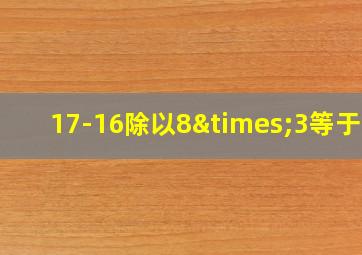 17-16除以8×3等于几