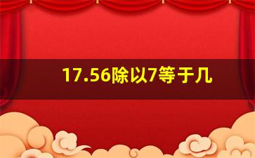 17.56除以7等于几